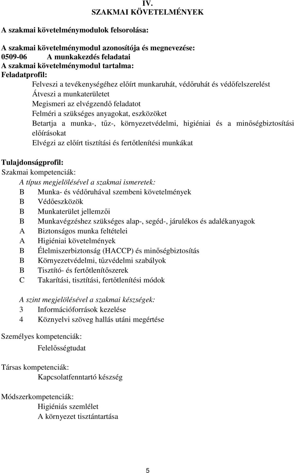 a munka-, tűz-, környezetvédelmi, higiéniai és a minőségbiztosítási előírásokat Elvégzi az előírt tisztítási és fertőtlenítési munkákat Tulajdonságprofil: Szakmai kompetenciák: A típus megjelölésével