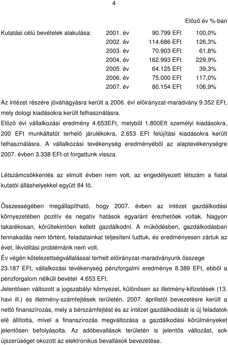 Előző évi vállalkozási eredmény 4.653EFt, melyből 1.800Eft személyi kiadásokra, 200 EFt munkáltatót terhelő járulékokra, 2.653 EFt felújítási kiadásokra került felhasználásra.