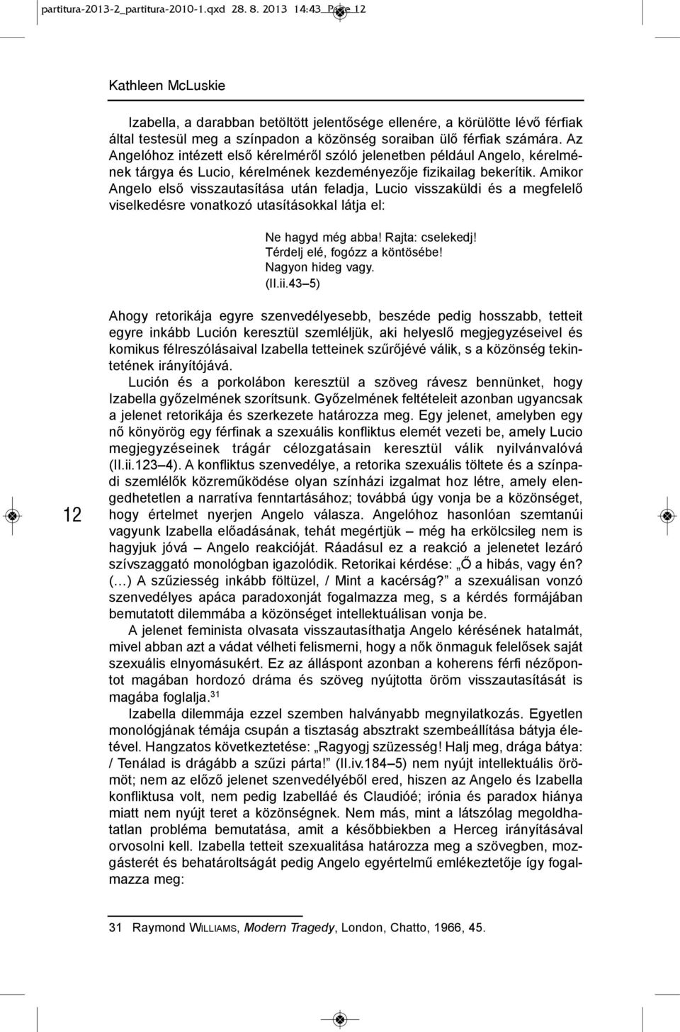 Az Angelóhoz intézett első kérelméről szóló jelenetben például Angelo, kérelmének tárgya és Lucio, kérelmének kezdeményezője fizikailag bekerítik.