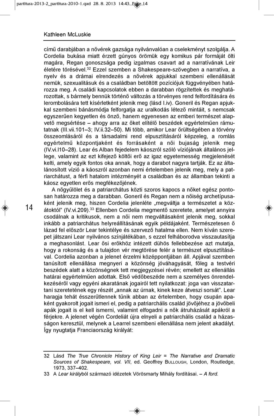 32 ezzel szemben a shakespeare-szövegben a narratíva, a nyelv és a drámai elrendezés a nővérek apjukkal szembeni ellenállását nemük, szexualitásuk és a családban betöltött pozíciójuk függvényében
