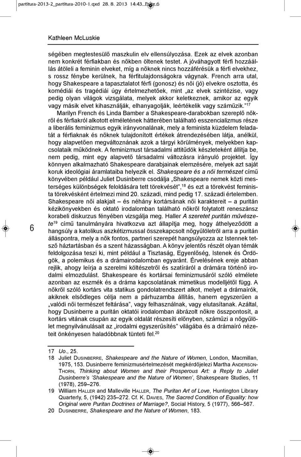 A jóváhagyott férfi hozzáállás átöleli a feminin elveket, míg a nőknek nincs hozzáférésük a férfi elvekhez, s rossz fénybe kerülnek, ha férfitulajdonságokra vágynak.