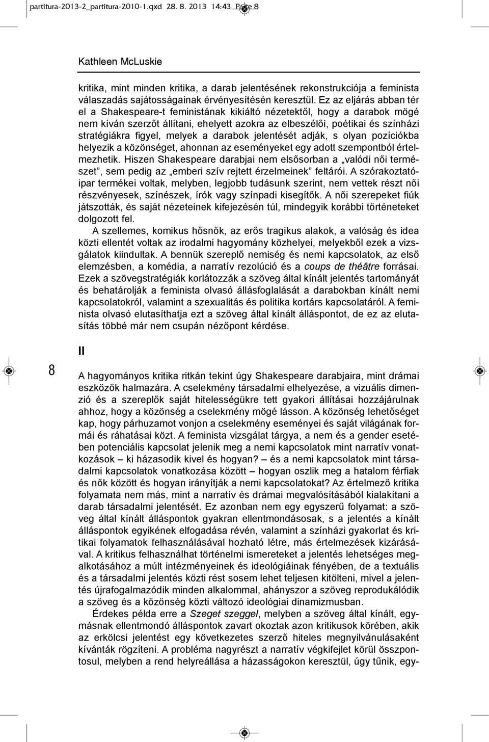 ez az eljárás abban tér el a shakespeare-t feministának kikiáltó nézetektől, hogy a darabok mögé nem kíván szerzőt állítani, ehelyett azokra az elbeszélői, poétikai és színházi stratégiákra figyel,
