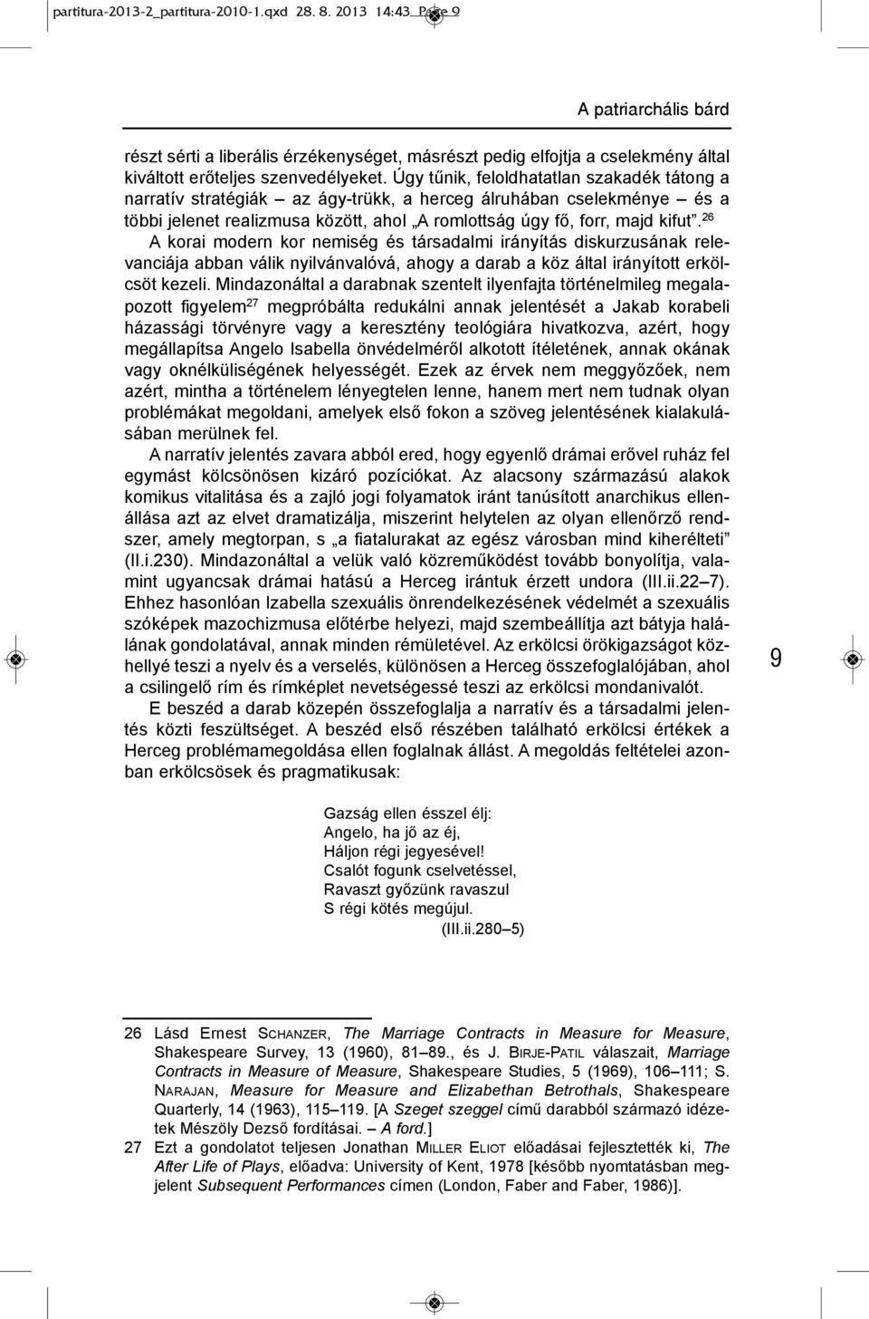 Úgy tűnik, feloldhatatlan szakadék tátong a narratív stratégiák az ágy-trükk, a herceg álruhában cselekménye és a többi jelenet realizmusa között, ahol A romlottság úgy fő, forr, majd kifut.