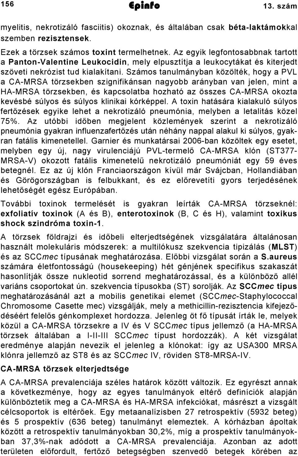 Számos tanulmányban közölték, hogy a PVL a CA-MRSA törzsekben szignifikánsan nagyobb arányban van jelen, mint a HA-MRSA törzsekben, és kapcsolatba hozható az összes CA-MRSA okozta kevésbé súlyos és