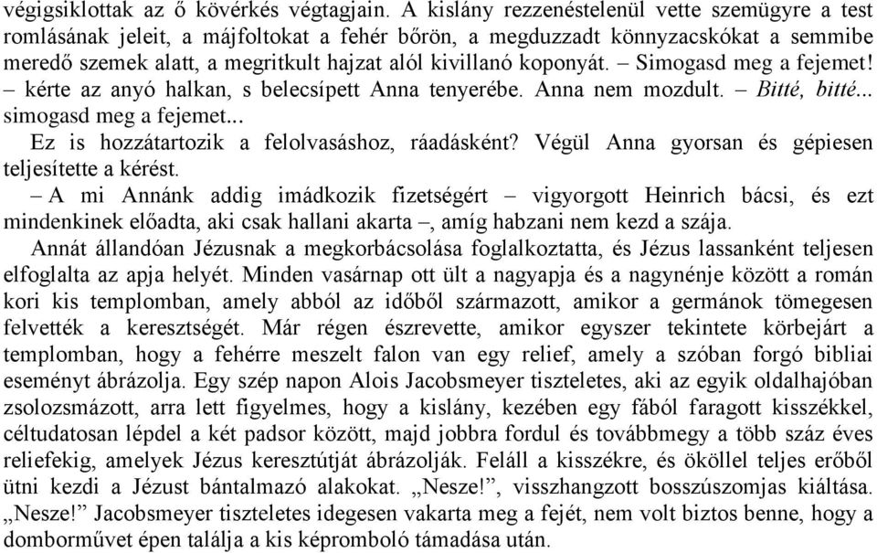 Simogasd meg a fejemet! kérte az anyó halkan, s belecsípett Anna tenyerébe. Anna nem mozdult. Bitté, bitté... simogasd meg a fejemet... Ez is hozzátartozik a felolvasáshoz, ráadásként?