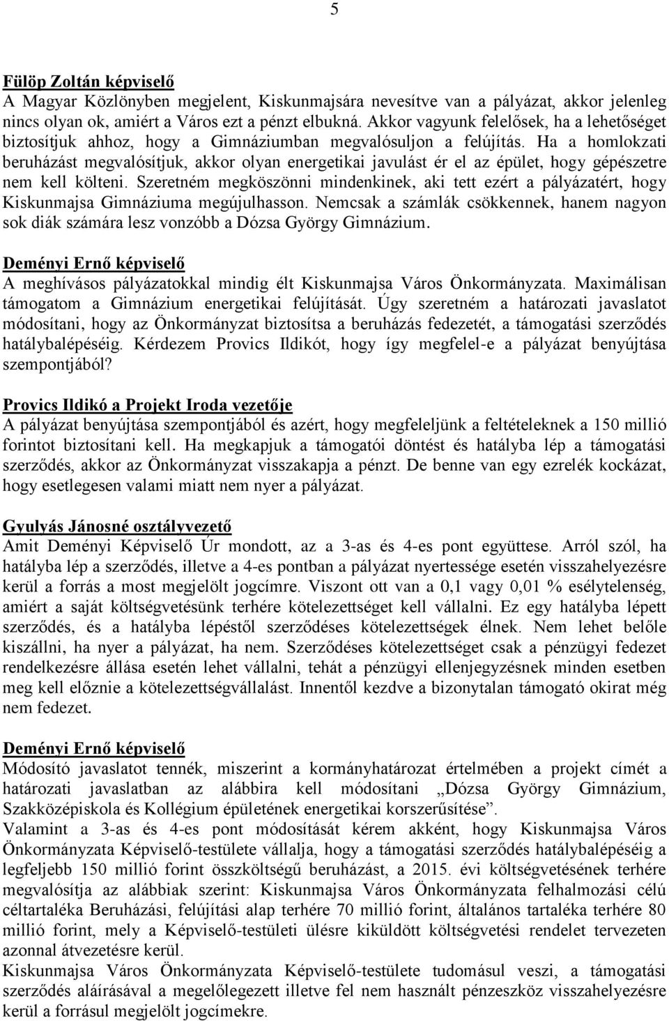 Ha a homlokzati beruházást megvalósítjuk, akkor olyan energetikai javulást ér el az épület, hogy gépészetre nem kell költeni.