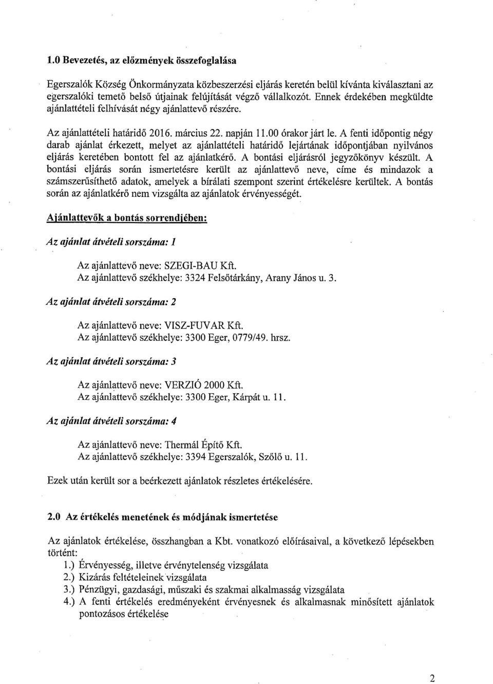 A fenti időpontig négy darab ajánlat érkezett, melyet az ajánlattételi határidő lejártáriak időpontjában nyilvános eljárás keretében bontott fel az ajárilatkérő.