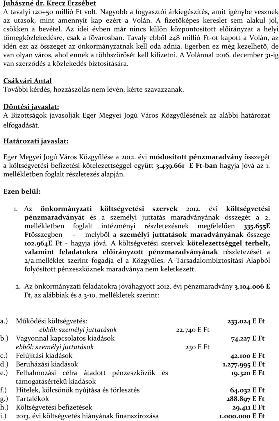 Tavaly ebből 248 millió Ft-ot kapott a Volán, az idén ezt az összeget az önkormányzatnak kell oda adnia. Egerben ez még kezelhető, de van olyan város, ahol ennek a többszörösét kell kifizetni.