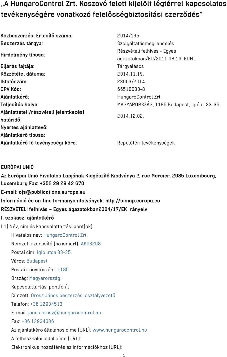 típusa: Részvételi felhívás - Egyes ágazatokban/eu/2011.08.19. EUHL Eljárás fajtája: Tárgyalásos Közzététel dátuma: 2014.11.19. Iktatószám: 23903/2014 CPV Kód: 66510000-8 Ajánlatkérő: HungaroControl Zrt.