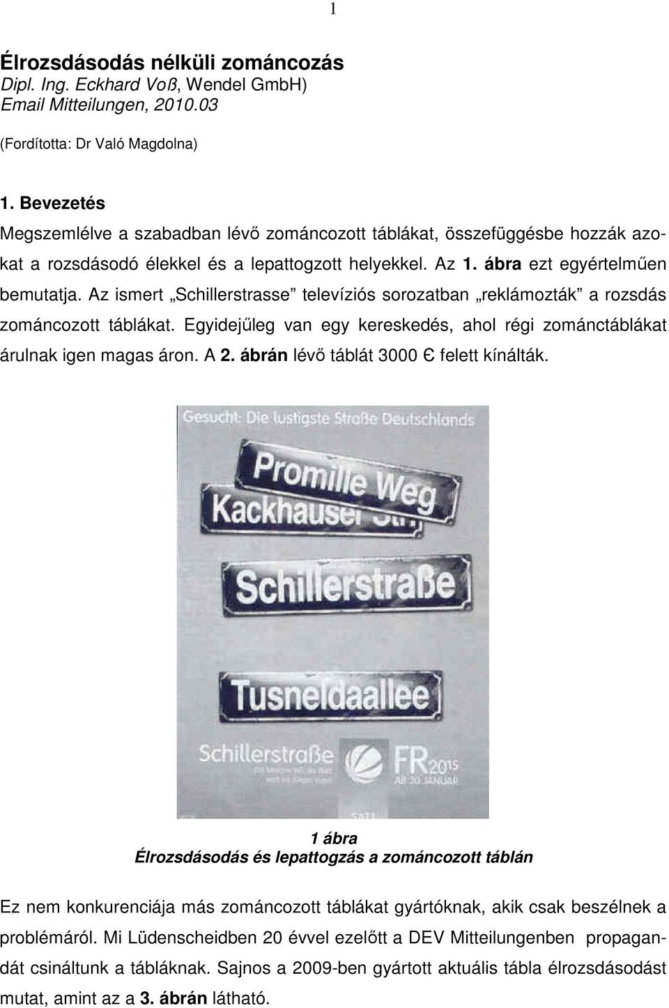 Az ismert Schillerstrasse televíziós sorozatban reklámozták a rozsdás zománcozott táblákat. Egyidejőleg van egy kereskedés, ahol régi zománctáblákat árulnak igen magas áron. A 2.