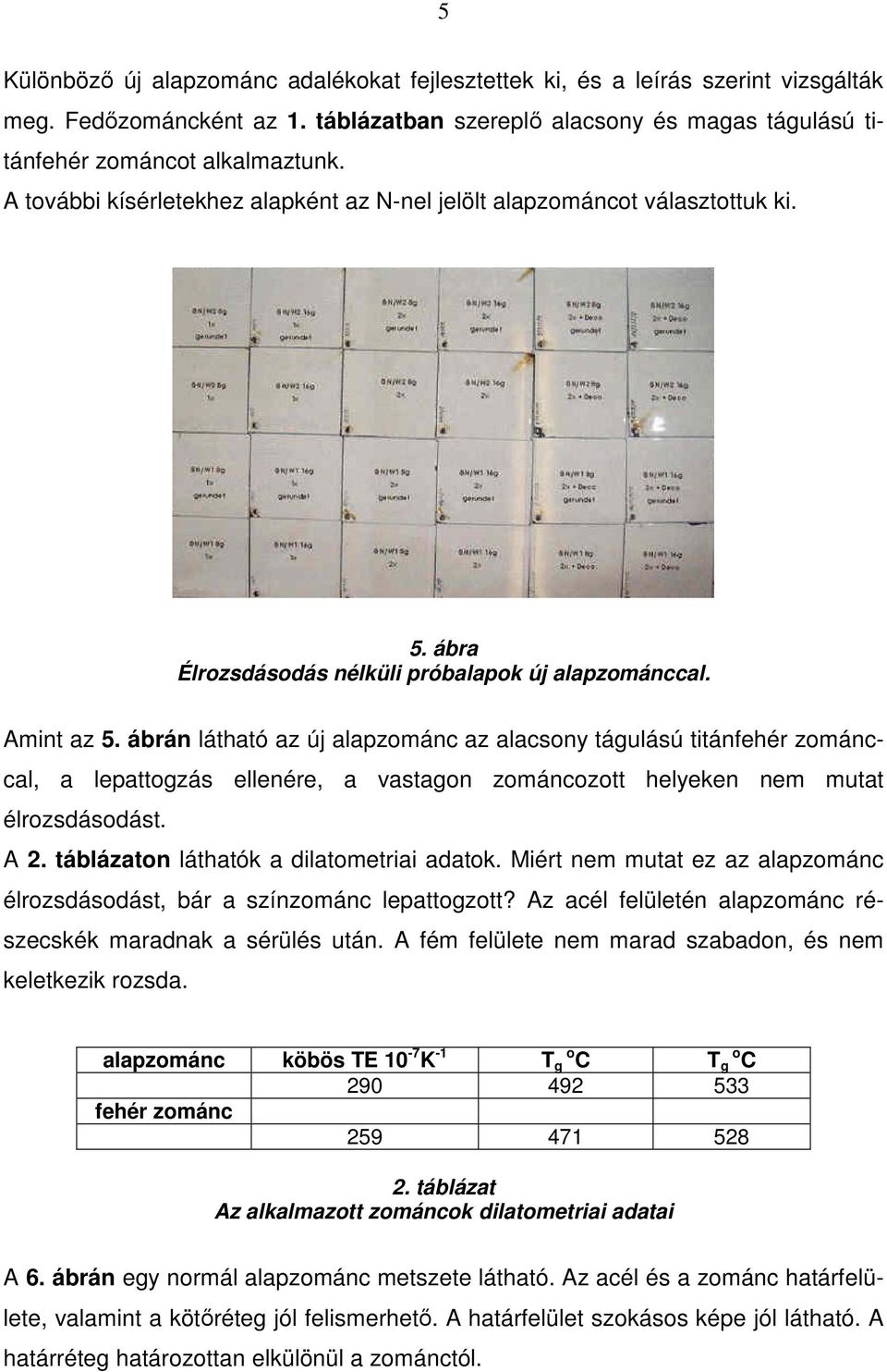 ábrán látható az új alapzománc az alacsony tágulású titánfehér zománccal, a lepattogzás ellenére, a vastagon zománcozott helyeken nem mutat élrozsdásodást. A 2.