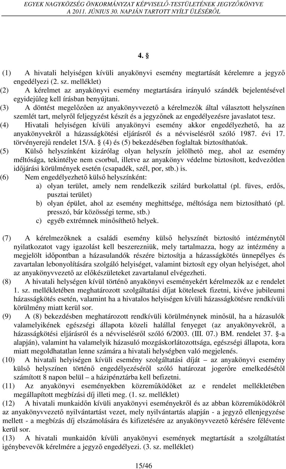 (3) A döntést megelőzően az anyakönyvvezető a kérelmezők által választott helyszínen szemlét tart, melyről feljegyzést készít és a jegyzőnek az engedélyezésre javaslatot tesz.