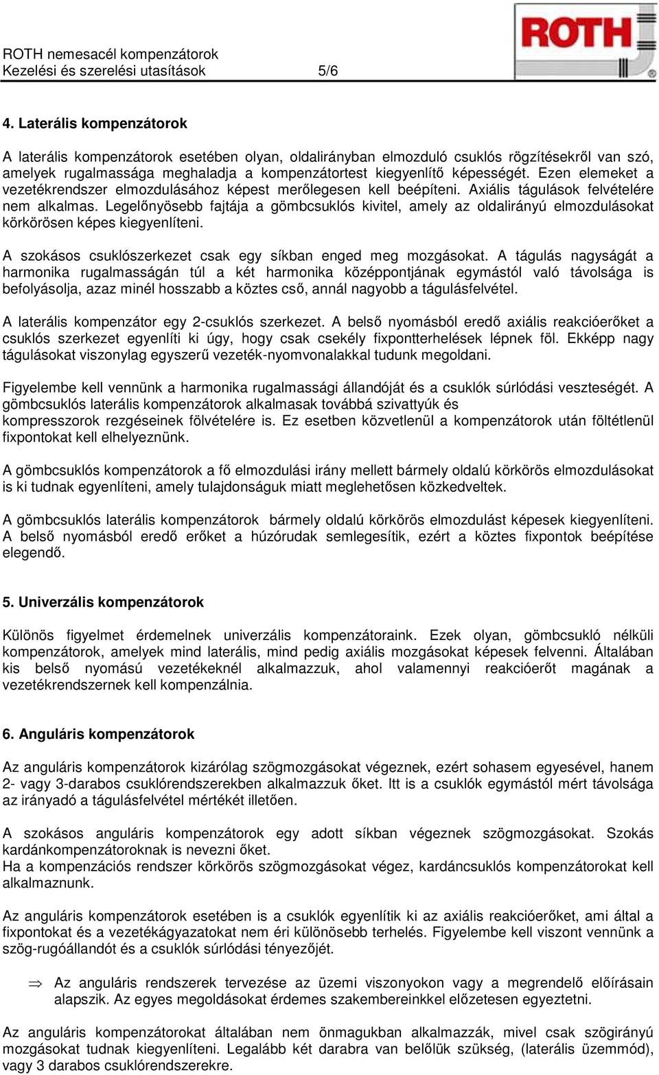 Ezen elemeket a vezetékrendszer elmozdulásához képest merőlegesen kell beépíteni. Axiális tágulások felvételére nem alkalmas.