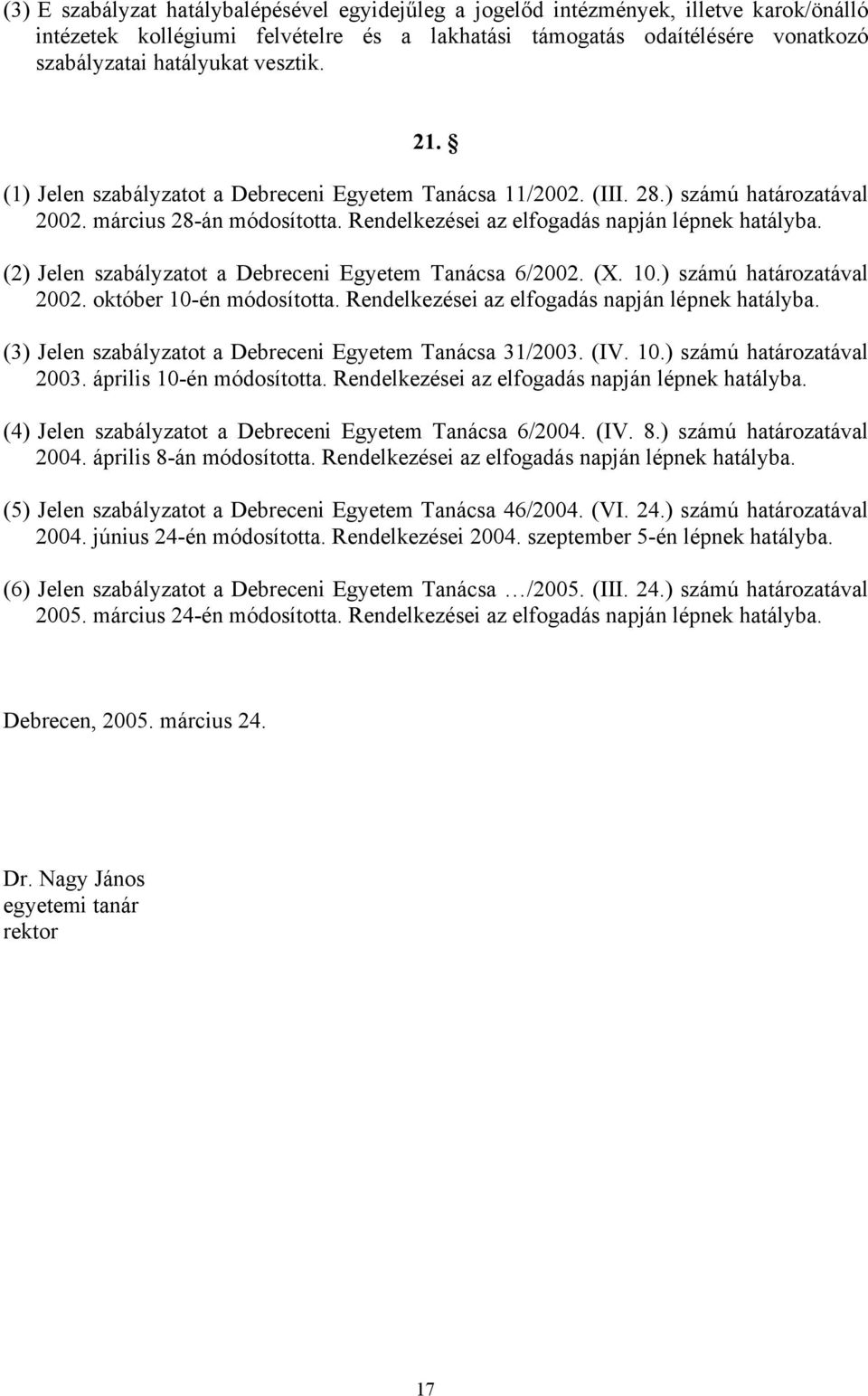 (2) Jelen szabályzatot a Debreceni Egyetem Tanácsa 6/2002. (X. 10.) számú határozatával 2002. október 10-én módosította. Rendelkezései az elfogadás napján lépnek hatályba.