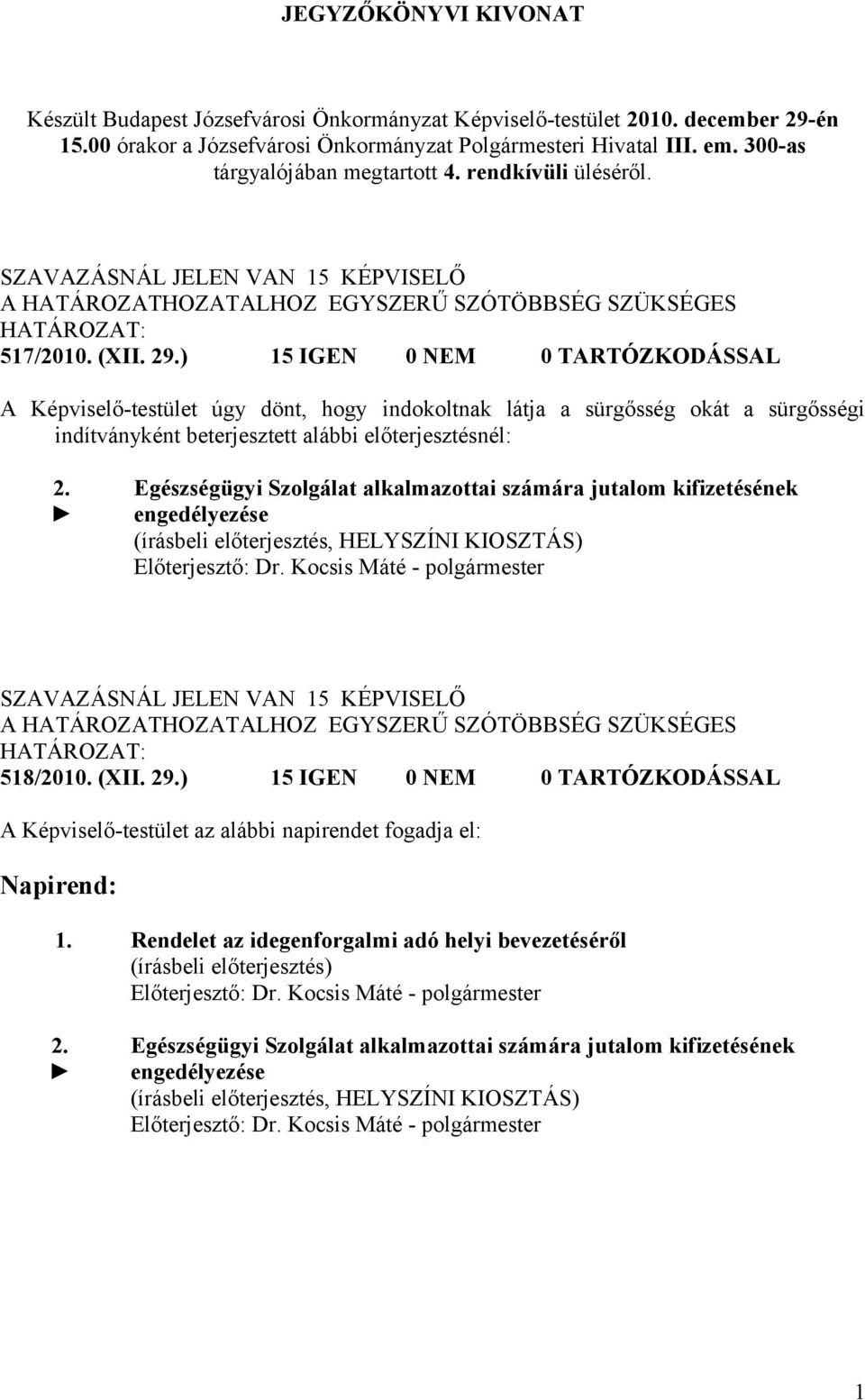 ) 15 IGEN 0 NEM 0 TARTÓZKODÁSSAL A Képviselő-testület úgy dönt, hogy indokoltnak látja a sürgősség okát a sürgősségi indítványként beterjesztett alábbi előterjesztésnél: 2.