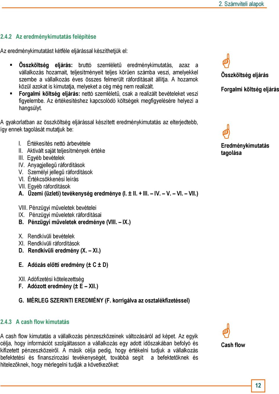 Forgalmi költség eljárás: nettó szemlélető, csak a realizált bevételeket veszi figyelembe. Az értékesítéshez kapcsolódó költségek megfigyelésére helyezi a hangsúlyt.