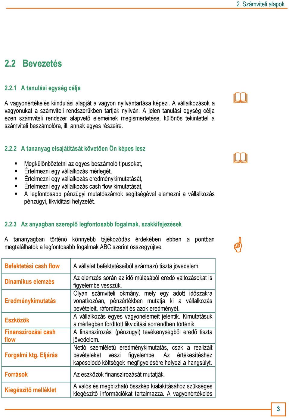 2.2 A tananyag elsajátítását követıen Ön képes lesz Megkülönböztetni az egyes beszámoló típusokat, Értelmezni egy vállalkozás mérlegét, Értelmezni egy vállalkozás eredménykimutatását, Értelmezni egy