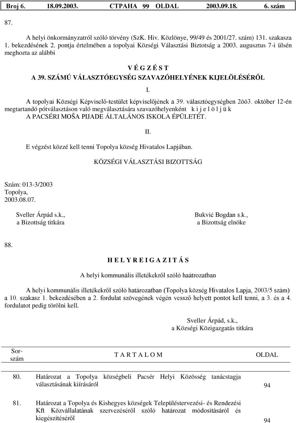 október 12-én megtartandó pótválasztáson való megválasztására szavazóhelyenként k i j e l ö l j ü k A PACSÉRI MOŠA PIJADE ÁLTALÁNOS ISKOLA ÉPÜLETÉT.