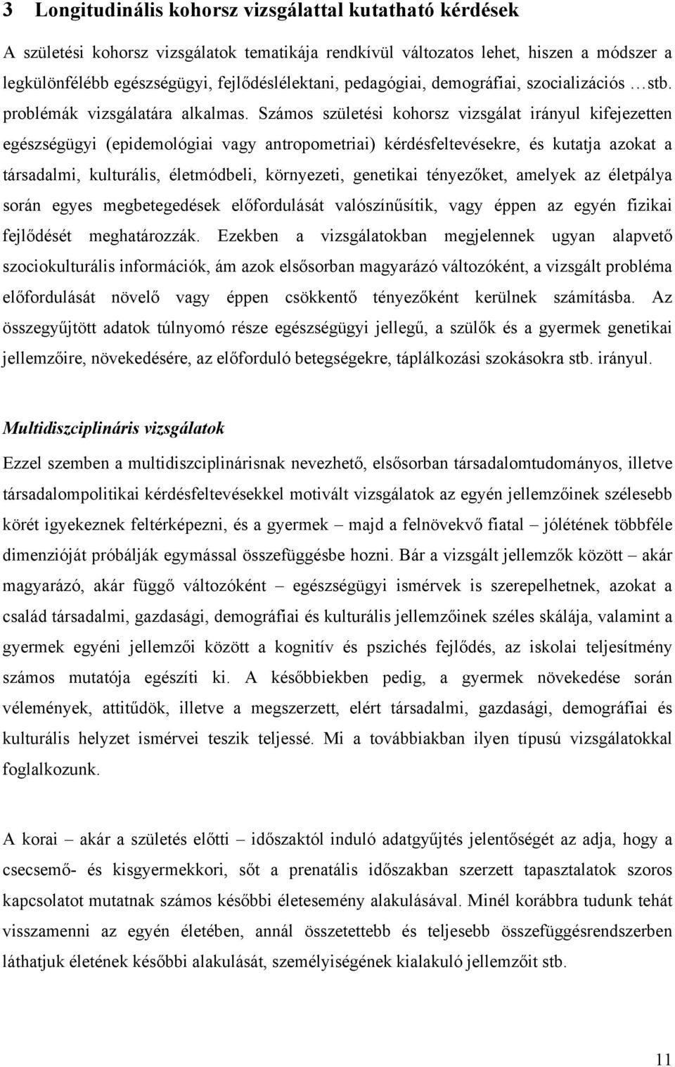 Számos születési kohorsz vizsgálat irányul kifejezetten egészségügyi (epidemológiai vagy antropometriai) kérdésfeltevésekre, és kutatja azokat a társadalmi, kulturális, életmódbeli, környezeti,