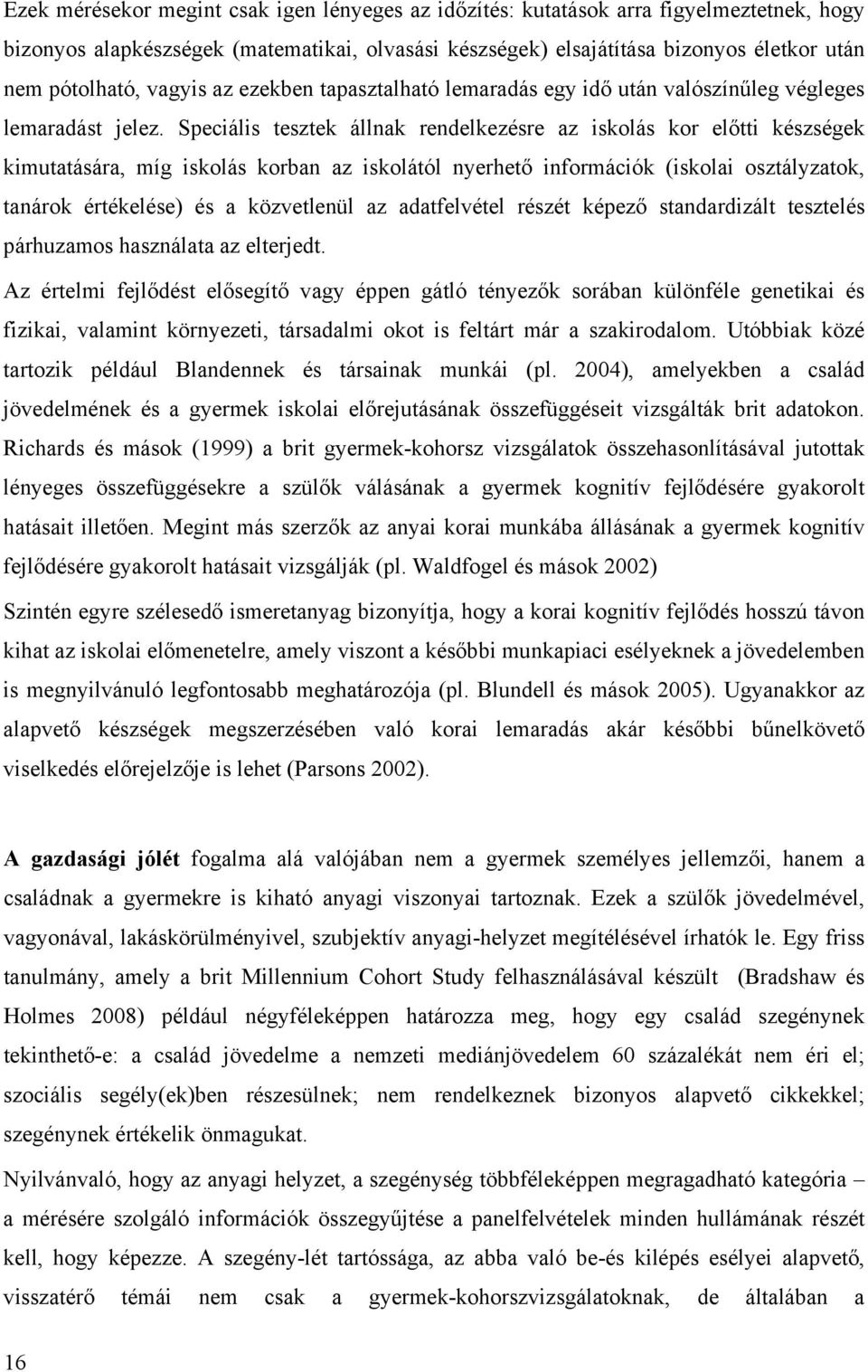 Speciális tesztek állnak rendelkezésre az iskolás kor előtti készségek kimutatására, míg iskolás korban az iskolától nyerhető információk (iskolai osztályzatok, tanárok értékelése) és a közvetlenül