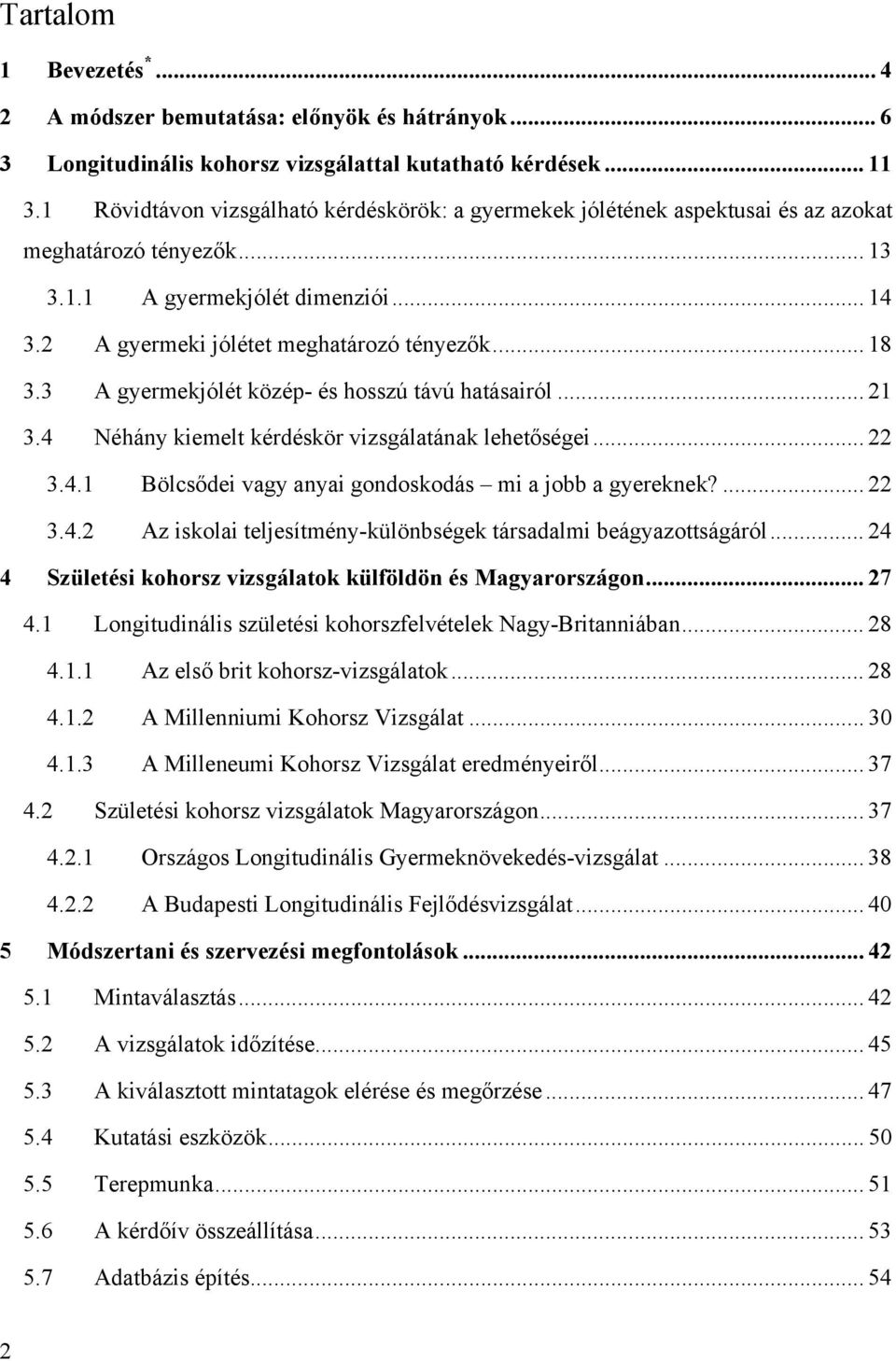 3 A gyermekjólét közép- és hosszú távú hatásairól... 21 3.4 Néhány kiemelt kérdéskör vizsgálatának lehetőségei... 22 3.4.1 Bölcsődei vagy anyai gondoskodás mi a jobb a gyereknek?... 22 3.4.2 Az iskolai teljesítmény-különbségek társadalmi beágyazottságáról.