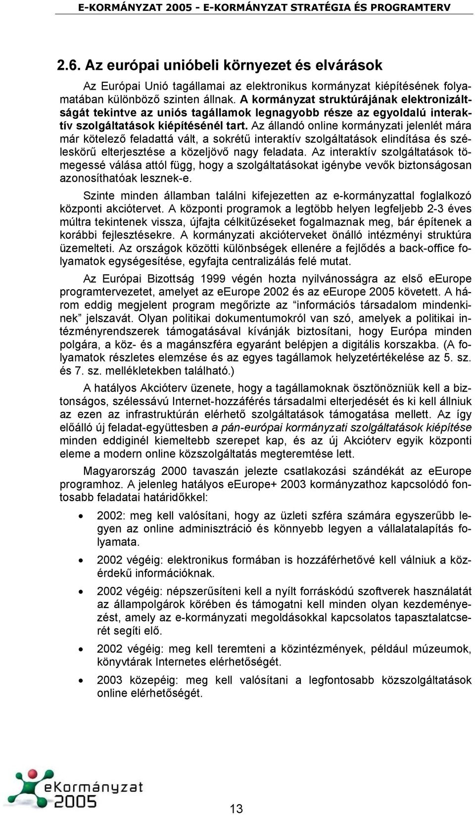 Az állandó online kormányzati jelenlét mára már kötelező feladattá vált, a sokrétű interaktív szolgáltatások elindítása és széleskörű elterjesztése a közeljövő nagy feladata.