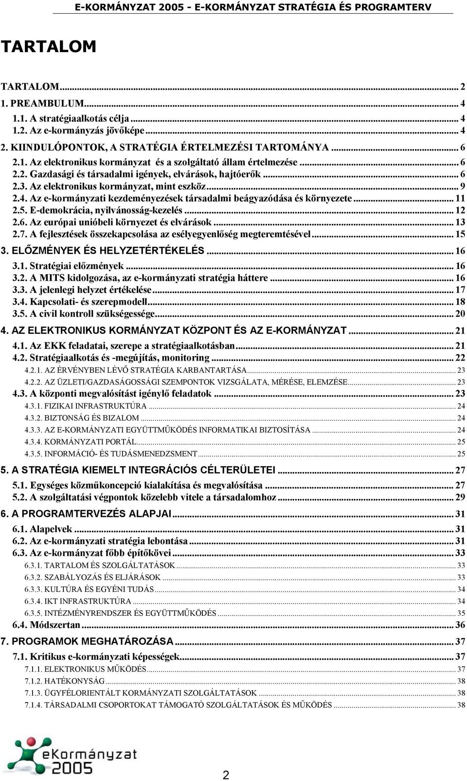 .. 11 2.5. E-demokrácia, nyilvánosság-kezelés... 12 2.6. Az európai unióbeli környezet és elvárások... 13 2.7. A fejlesztések összekapcsolása az esélyegyenlőség megteremtésével... 15 3.