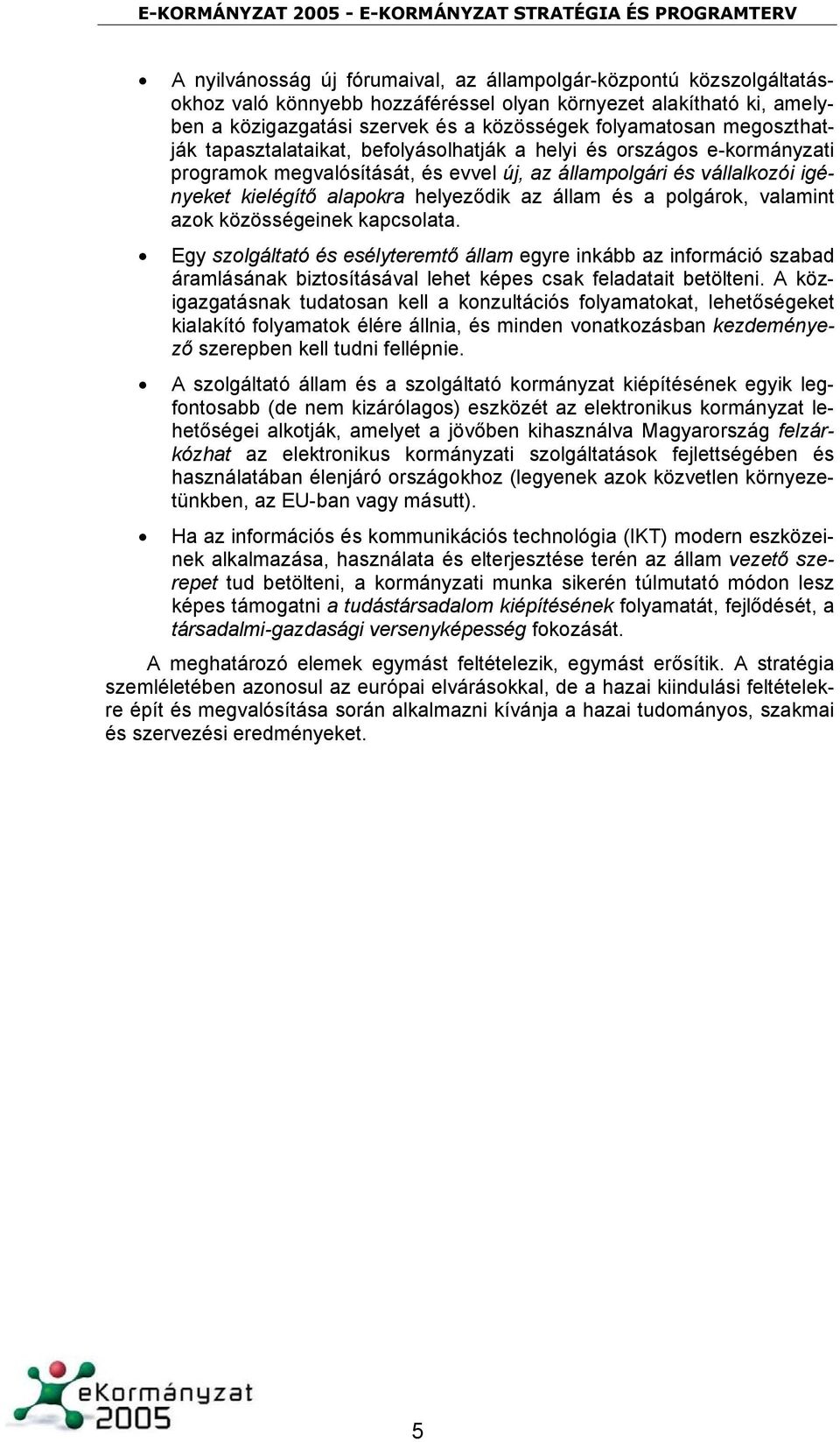 állam és a polgárok, valamint azok közösségeinek kapcsolata. Egy szolgáltató és esélyteremtő állam egyre inkább az információ szabad áramlásának biztosításával lehet képes csak feladatait betölteni.