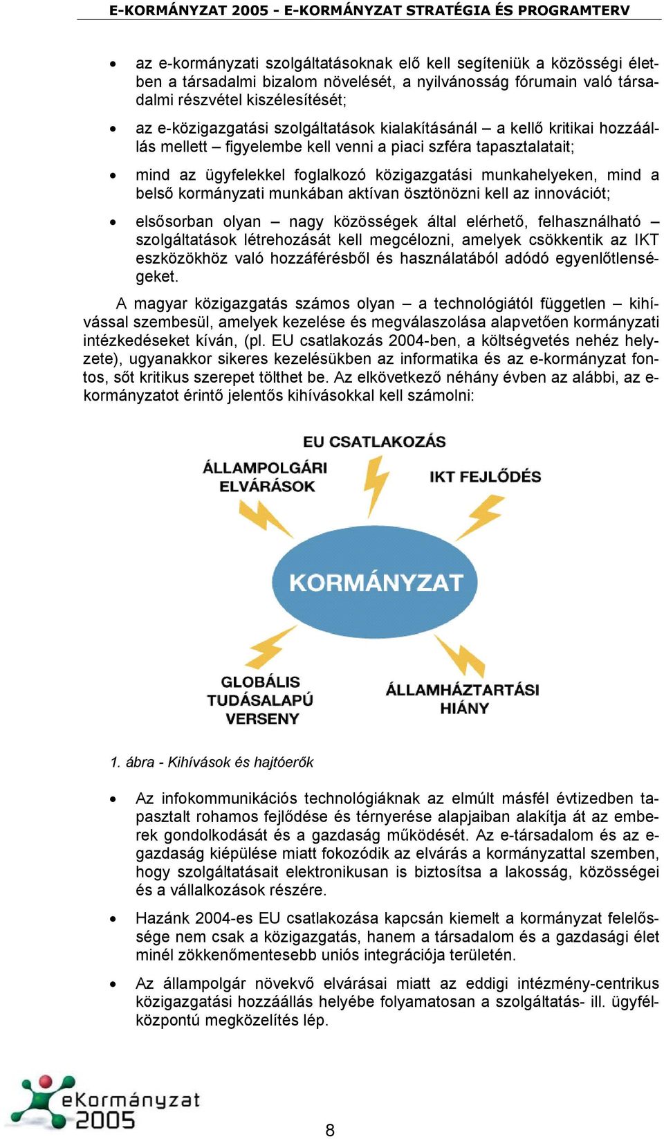 kormányzati munkában aktívan ösztönözni kell az innovációt; elsősorban olyan nagy közösségek által elérhető, felhasználható szolgáltatások létrehozását kell megcélozni, amelyek csökkentik az IKT