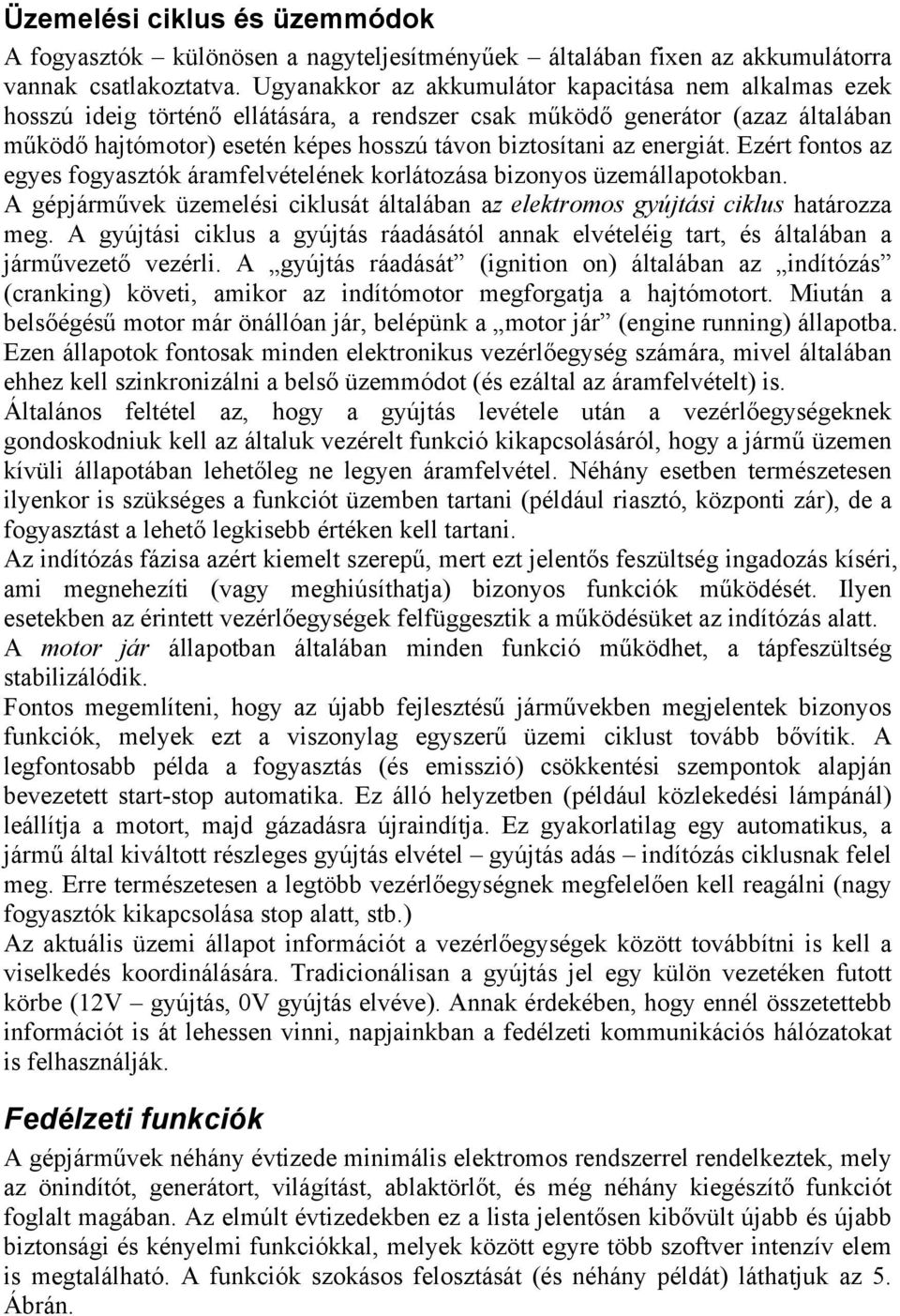 energiát. Ezért fontos az egyes fogyasztók áramfelvételének korlátozása bizonyos üzemállapotokban. A gépjárművek üzemelési ciklusát általában az elektromos gyújtási ciklus határozza meg.