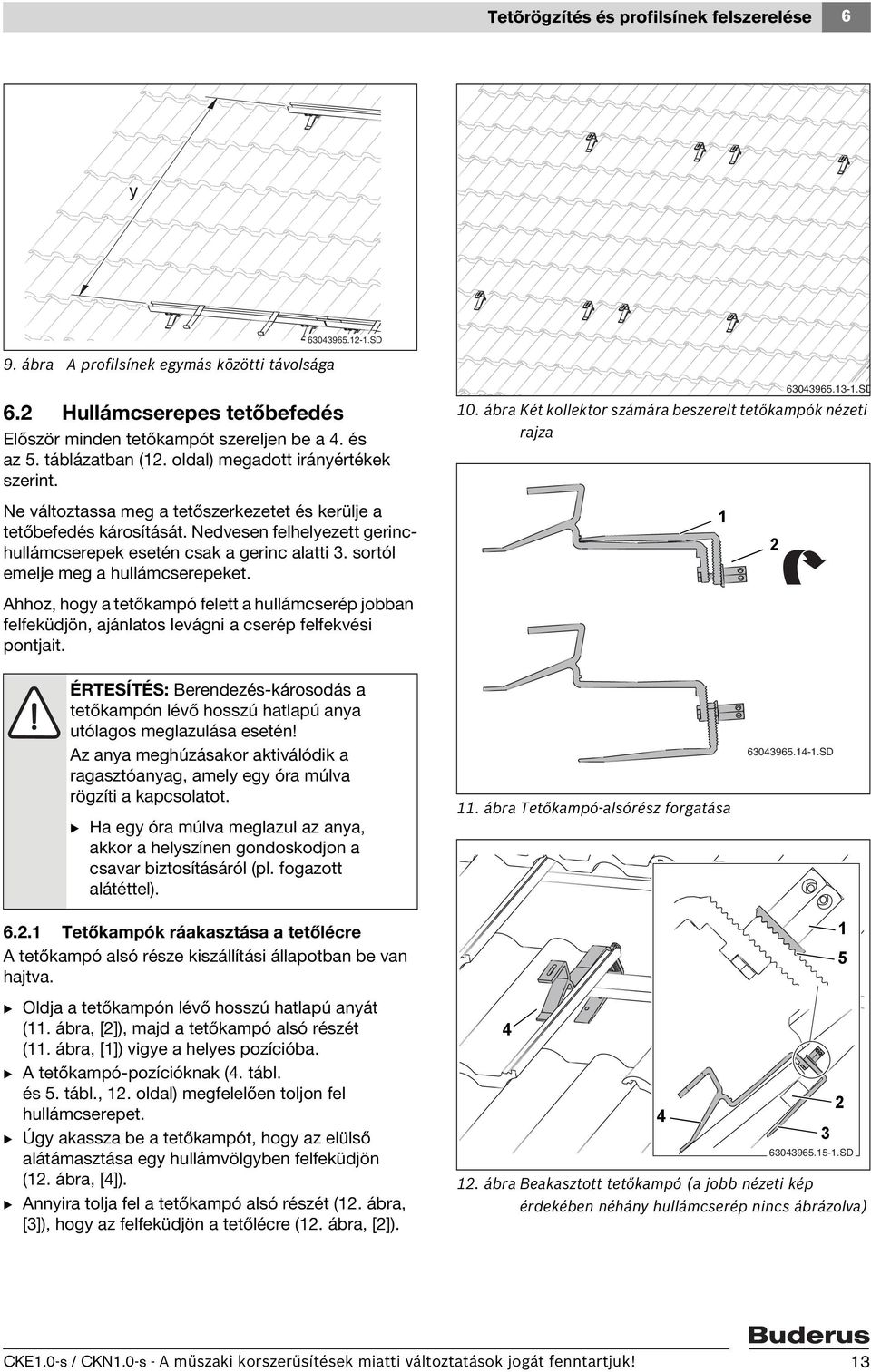 Nedvesen felhelyezett gerinchullámcserepek esetén csak a gerinc alatti. sortól emelje meg a hullámcserepeket.