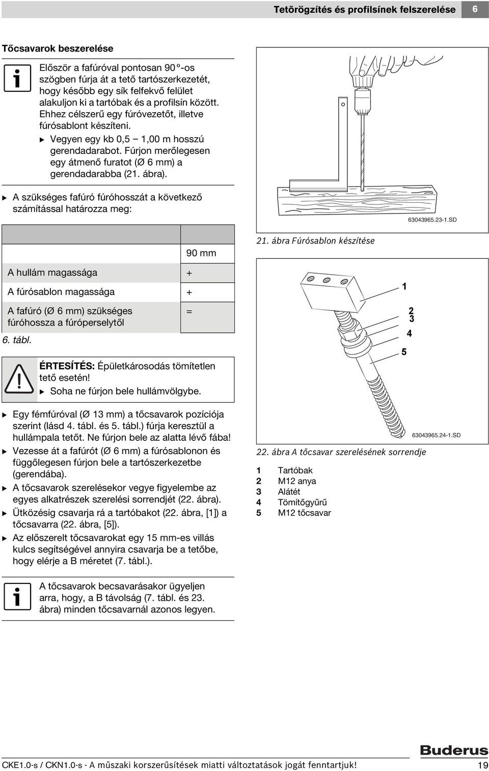 Fúrjon merőlegesen egy átmenő furatot (Ø 6 mm) a gerendadarabba (. ábra). B A szükséges fafúró fúróhosszát a következő számítással határozza meg: 60965.-.SD 90 mm.