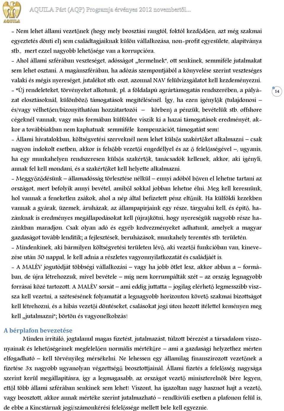 A magánszférában, ha adózás szempontjából a könyvelése szerint veszteséges valaki és mégis nyereséget, jutalékot stb. oszt, azonnal NAV felülvizsgálatot kell kezdeményezni.