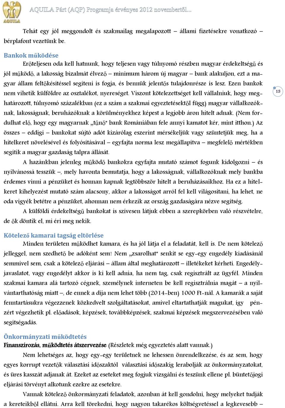 állam feltőkésítéssel segíteni is fogja, és bennük jelentős tulajdonrésze is lesz. Ezen bankok nem vihetik külföldre az osztalékot, nyereséget.