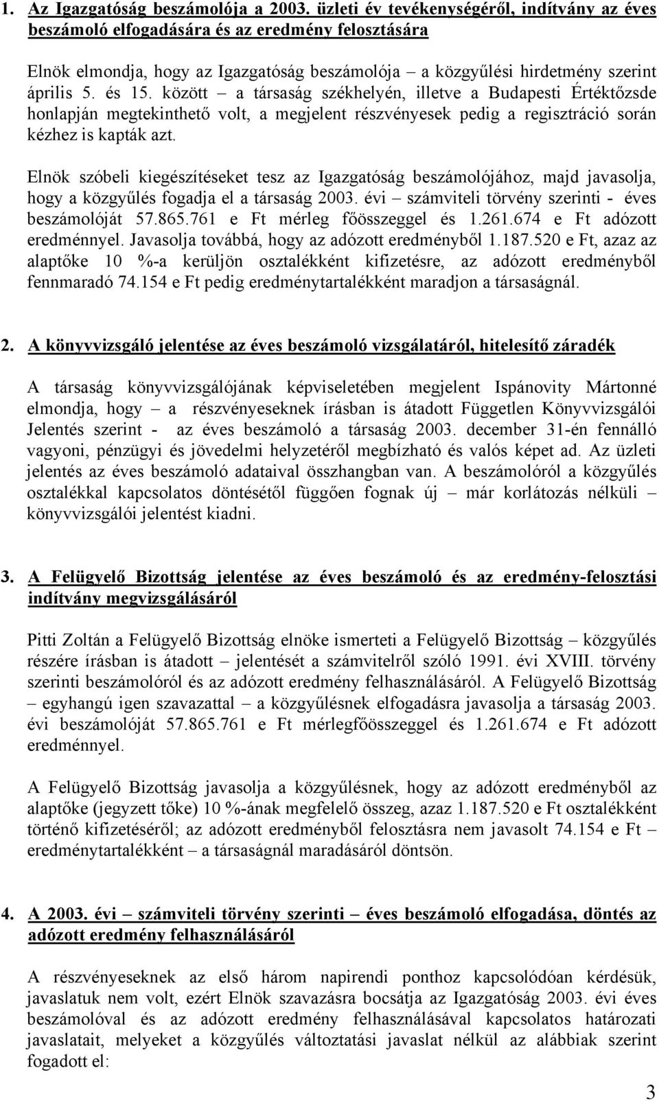 között a társaság székhelyén, illetve a Budapesti Értéktőzsde honlapján megtekinthető volt, a megjelent részvényesek pedig a regisztráció során kézhez is kapták azt.