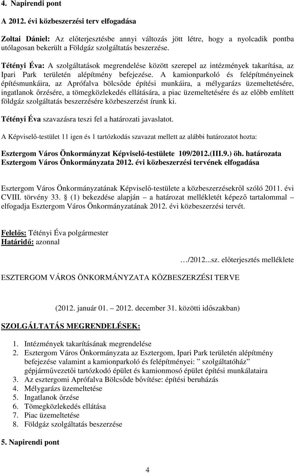 A kamionparkoló és felépítményeinek építésmunkáira, az Aprófalva bölcsıde építési munkáira, a mélygarázs üzemeltetésére, ingatlanok ırzésére, a tömegközlekedés ellátására, a piac üzemeltetésére és az