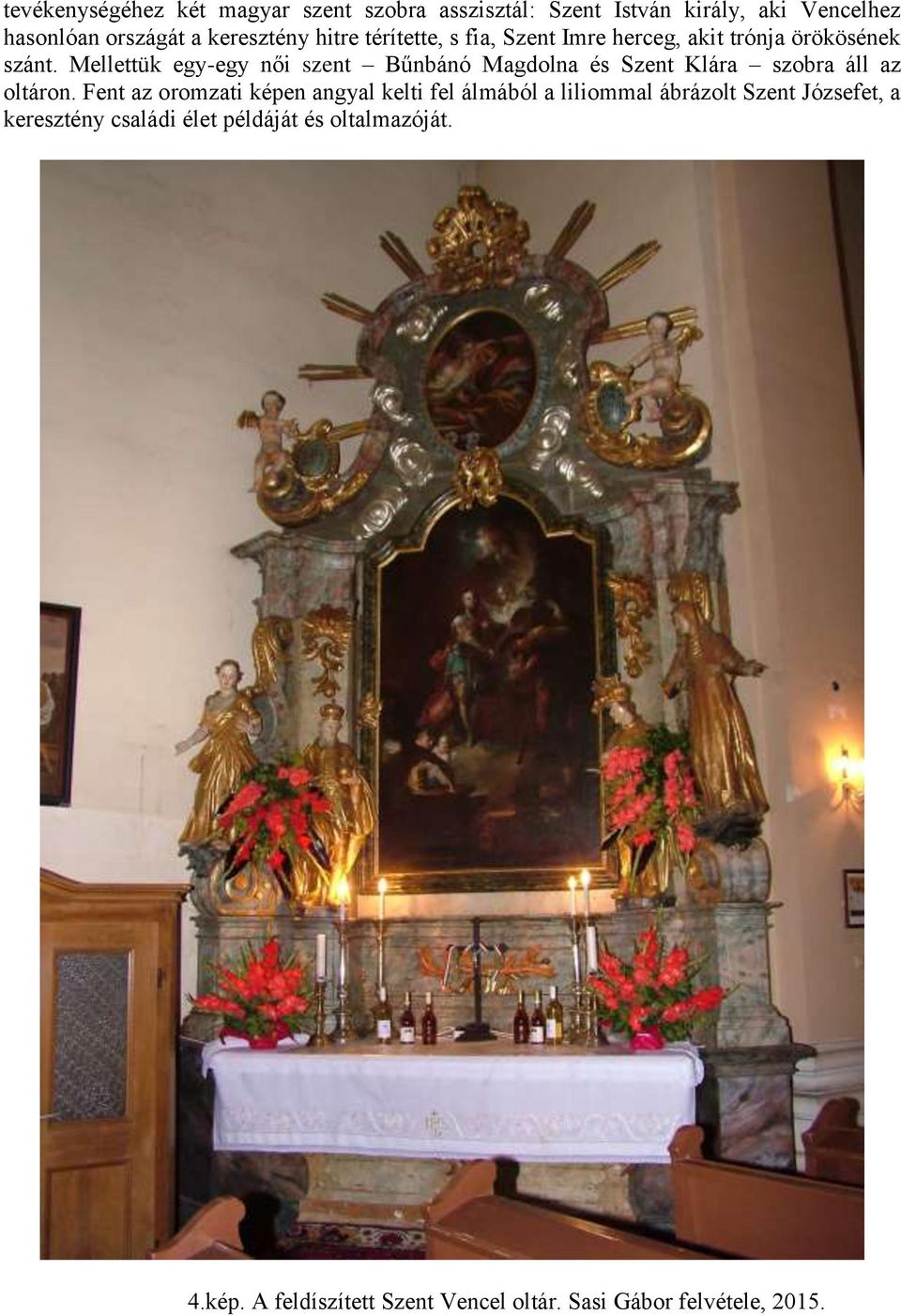 Mellettük egy-egy női szent Bűnbánó Magdolna és Szent Klára szobra áll az oltáron.