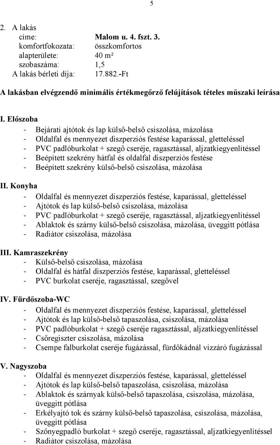 Előszoba Bejárati ajtótok és lap külső-belső csiszolása, mázolása Oldalfal és mennyezet diszperziós festése kaparással, gletteléssel PVC padlóburkolat + szegő cseréje, ragasztással,