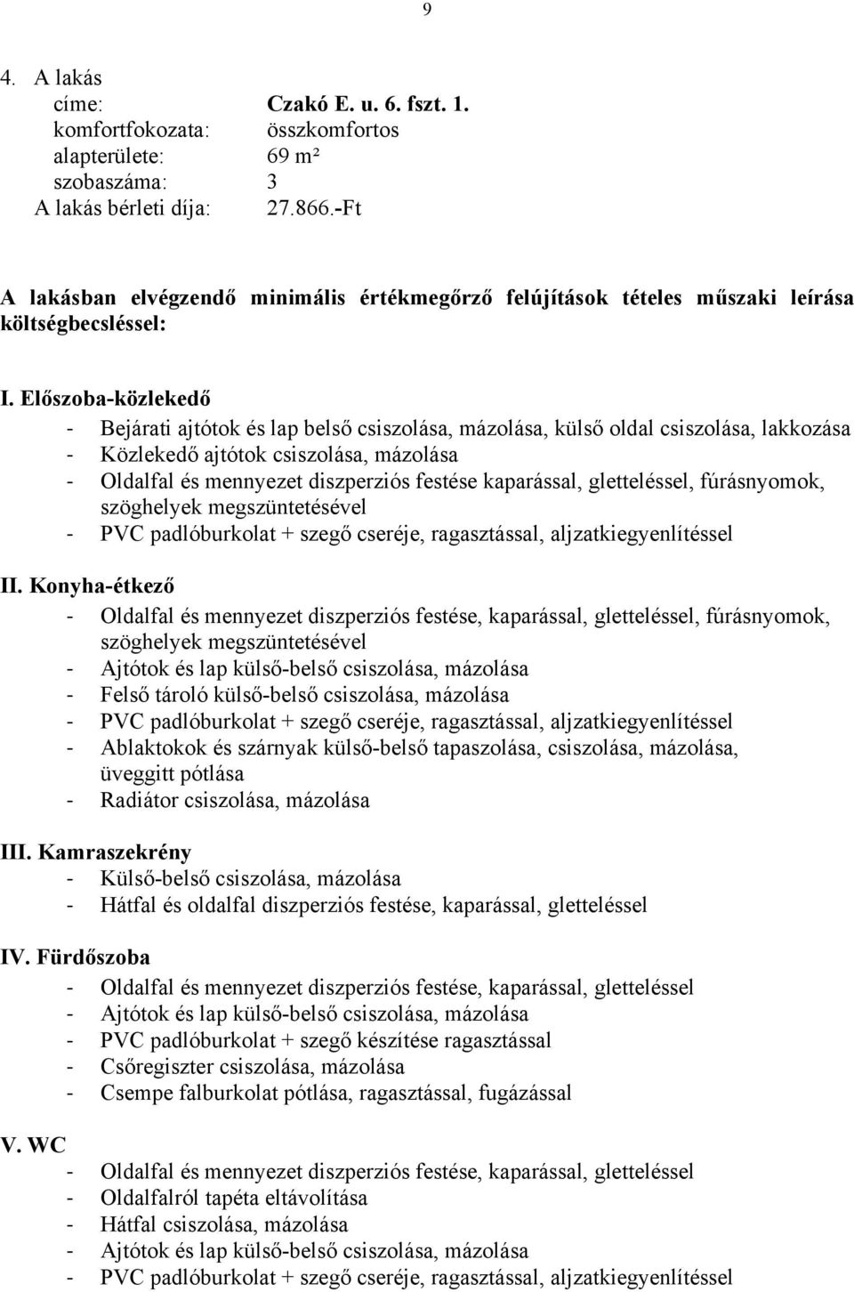 Előszoba-közlekedő Bejárati ajtótok és lap belső csiszolása, mázolása, külső oldal csiszolása, lakkozása Közlekedő ajtótok csiszolása, mázolása Oldalfal és mennyezet diszperziós festése kaparással,