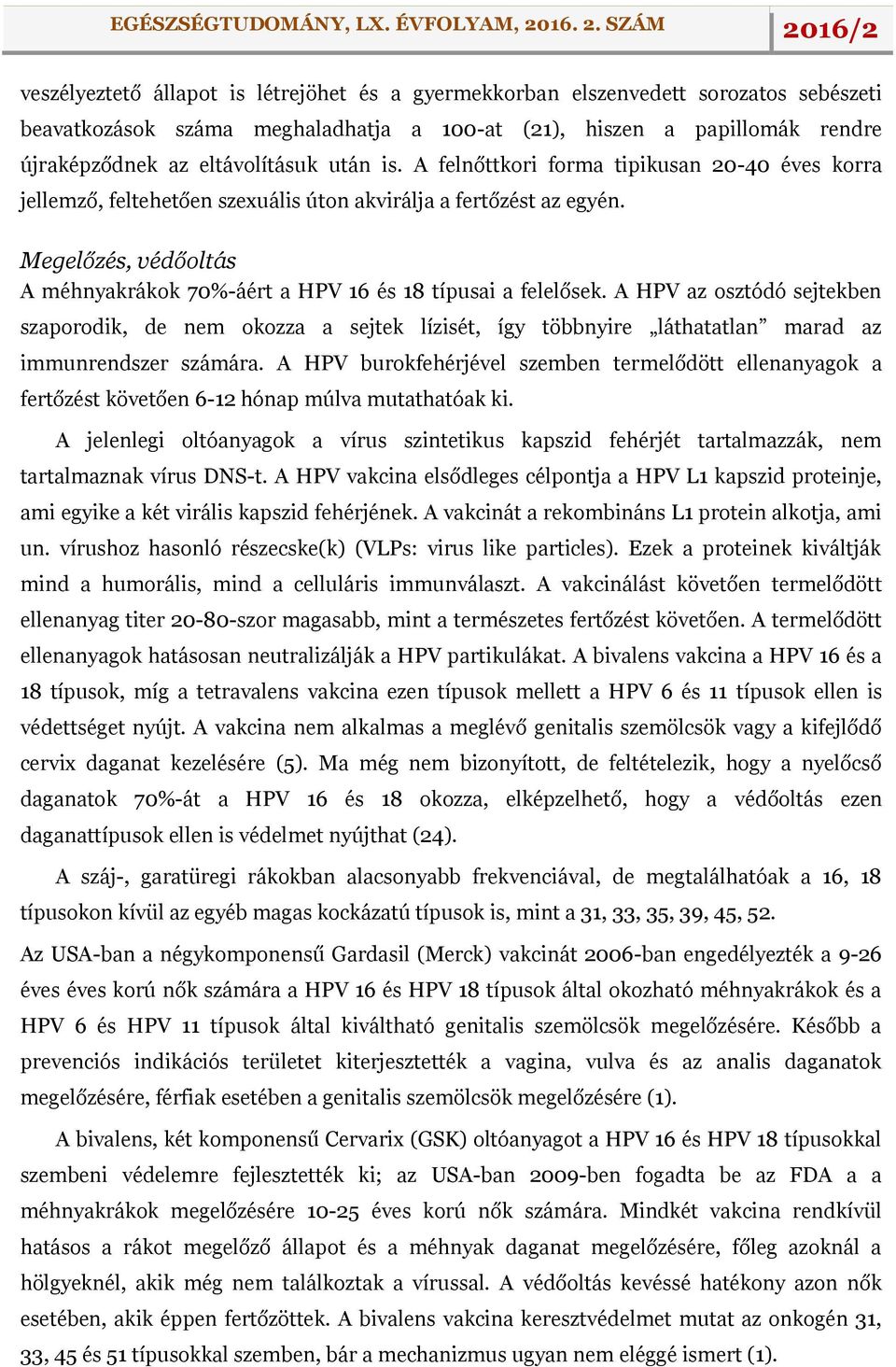 A HPV az osztódó sejtekben szaporodik, de nem okozza a sejtek lízisét, így többnyire láthatatlan marad az immunrendszer számára.