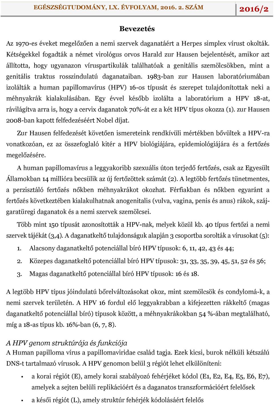 rosszindulatú daganataiban. 1983-ban zur Hausen laboratóriumában izolálták a human papillomavírus (HPV) 16-os típusát és szerepet tulajdonítottak neki a méhnyakrák kialakulásában.