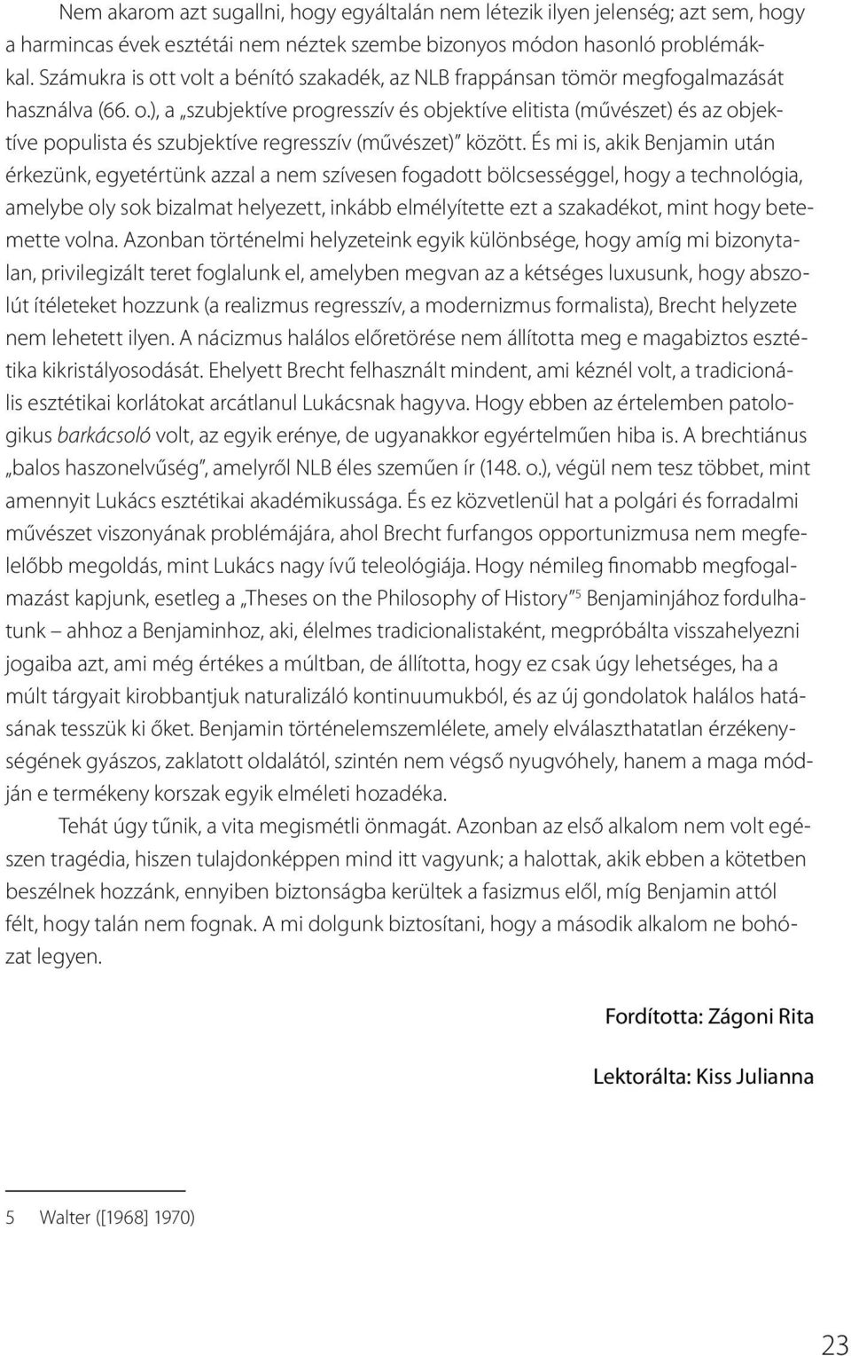 És mi is, akik Benjamin után érkezünk, egyetértünk azzal a nem szívesen fogadott bölcsességgel, hogy a technológia, amelybe oly sok bizalmat helyezett, inkább elmélyítette ezt a szakadékot, mint hogy