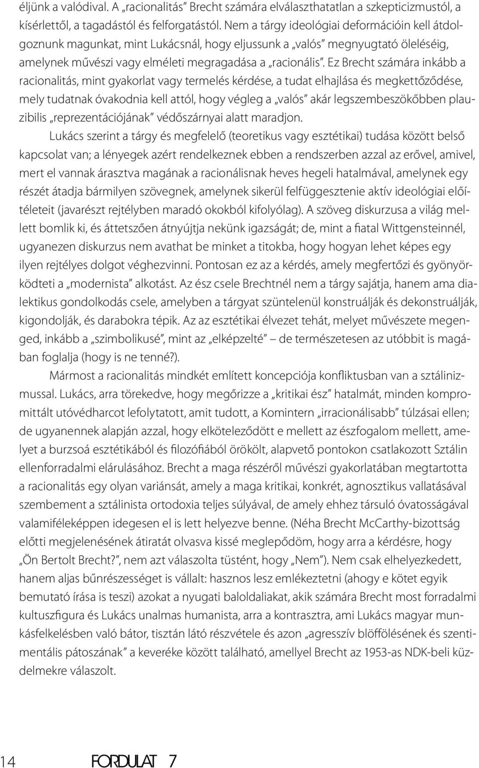 Ez Brecht számára inkább a racionalitás, mint gyakorlat vagy termelés kérdése, a tudat elhajlása és megkettőződése, mely tudatnak óvakodnia kell attól, hogy végleg a valós akár legszembeszökőbben