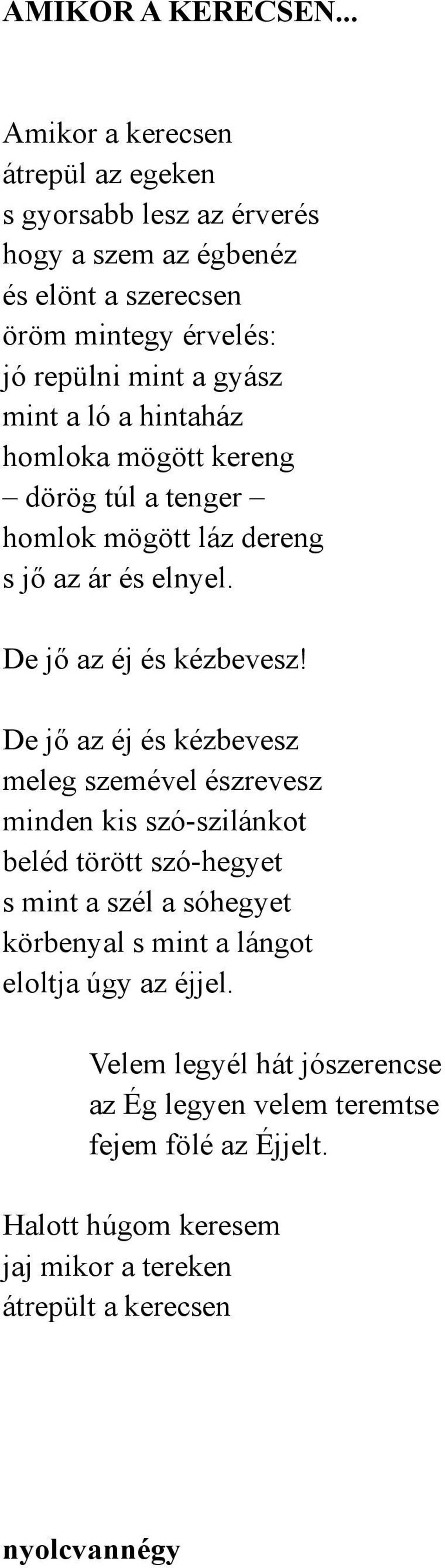 mint a ló a hintaház homloka mögött kereng dörög túl a tenger homlok mögött láz dereng s jő az ár és elnyel. De jő az éj és kézbevesz!