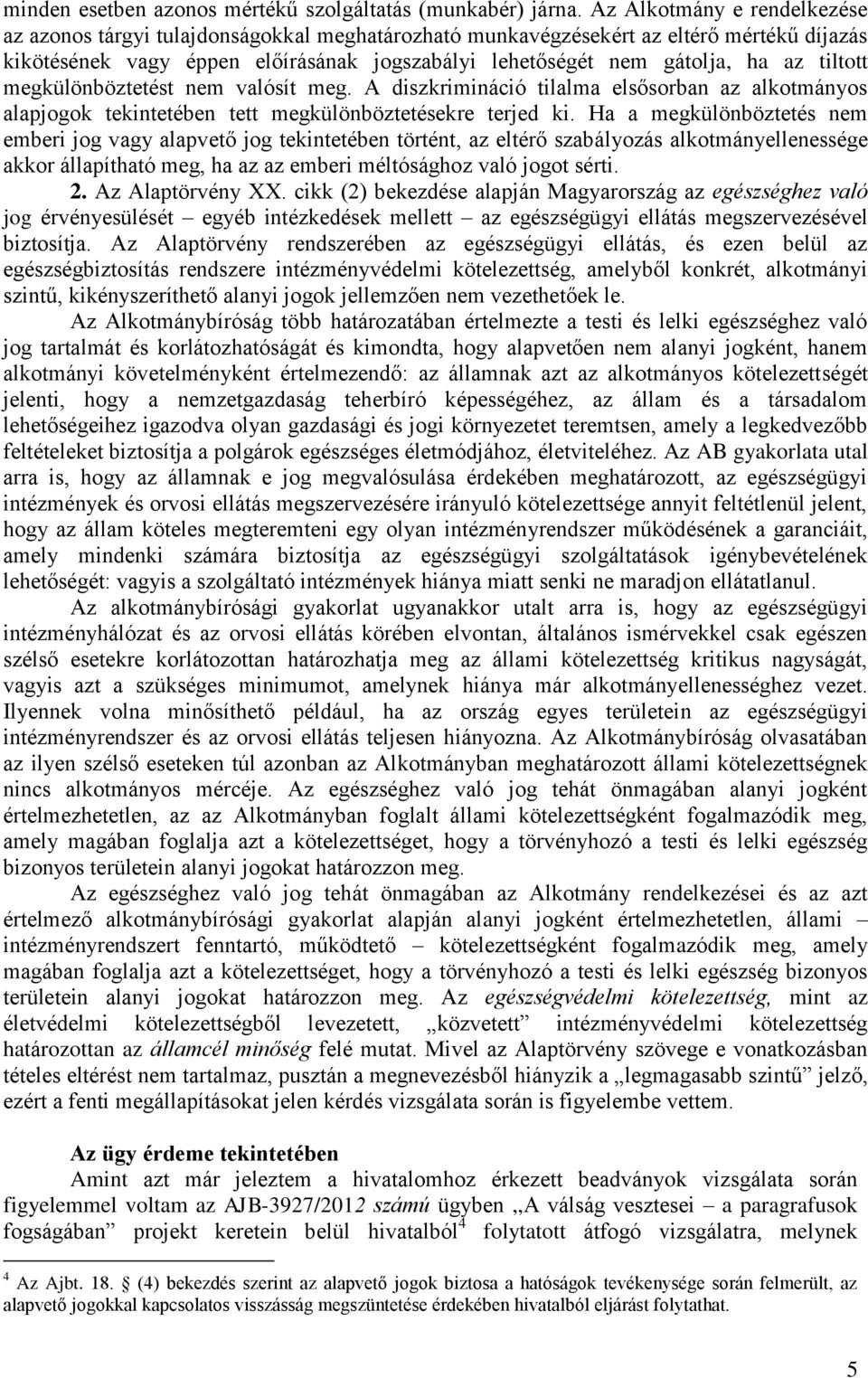 tiltott megkülönböztetést nem valósít meg. A diszkrimináció tilalma elsősorban az alkotmányos alapjogok tekintetében tett megkülönböztetésekre terjed ki.