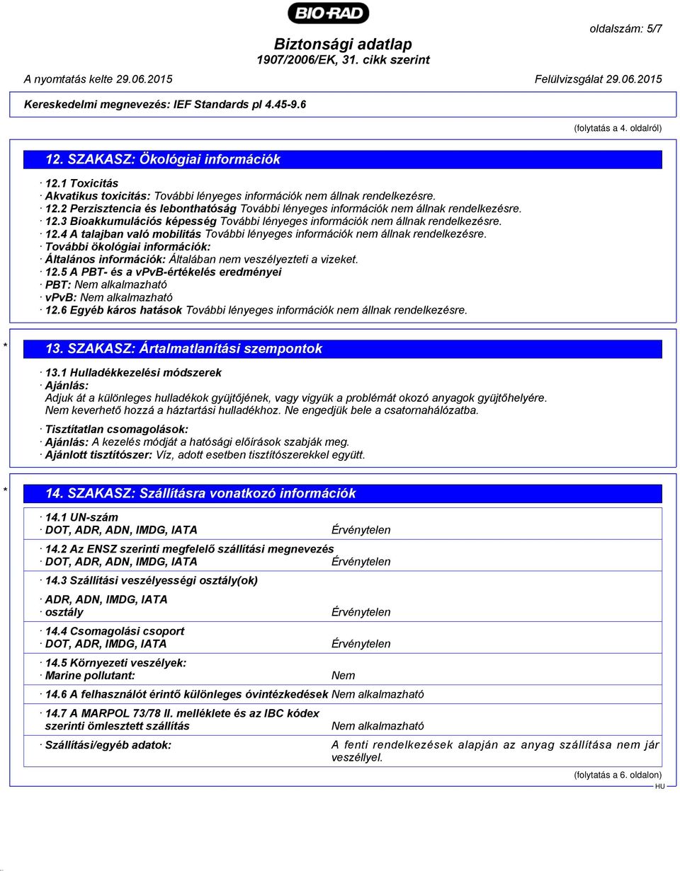 További ökológiai információk: Általános információk: Általában nem veszélyezteti a vizeket. 12.5 A PBT- és a vpvb-értékelés eredményei PBT: Nem alkalmazható vpvb: Nem alkalmazható 12.