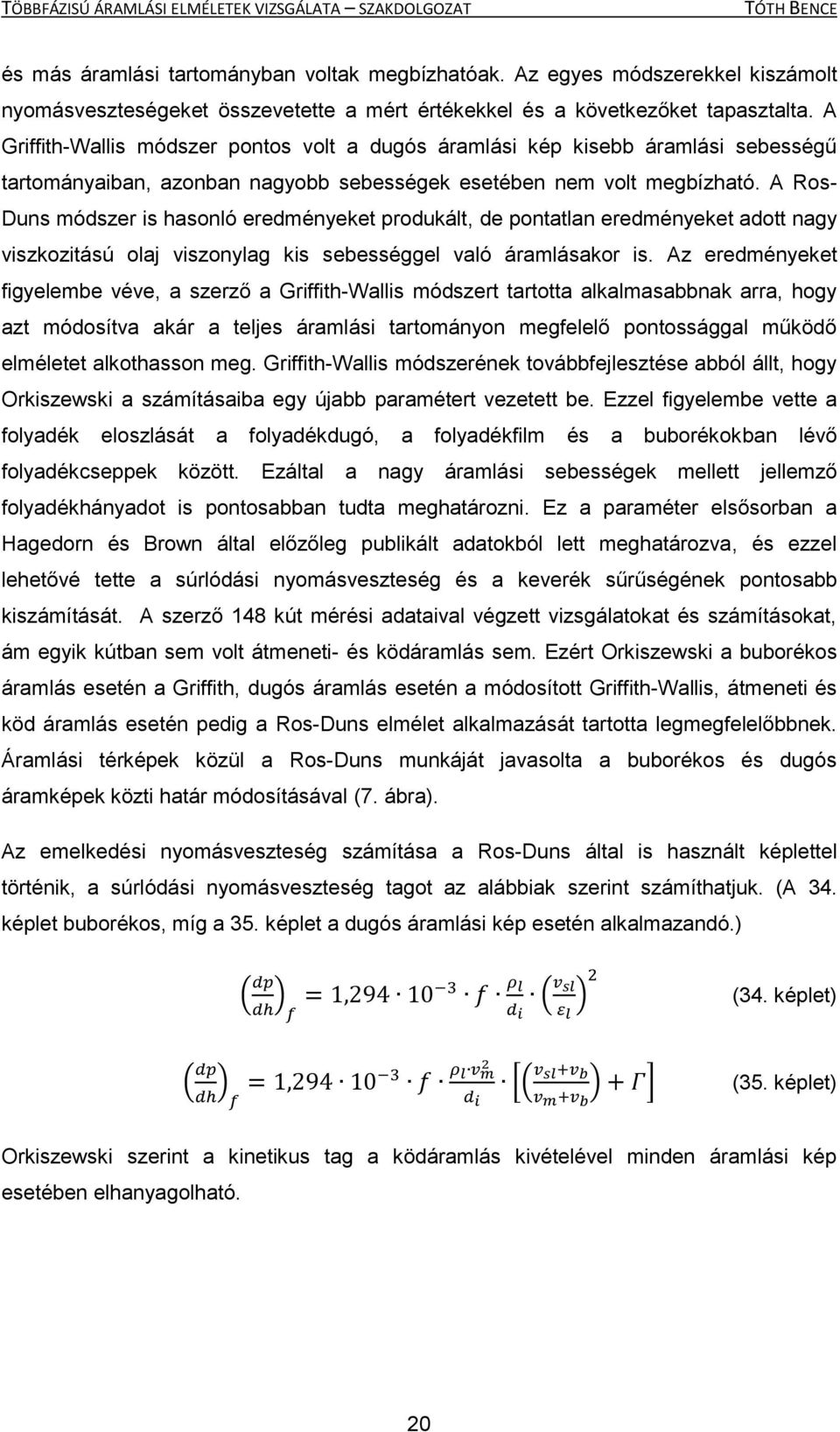 A Ros- Duns módszer is hasonló eredményeket produkált, de pontatlan eredményeket adott nagy viszkozitású olaj viszonylag kis sebességgel való áramlásakor is.