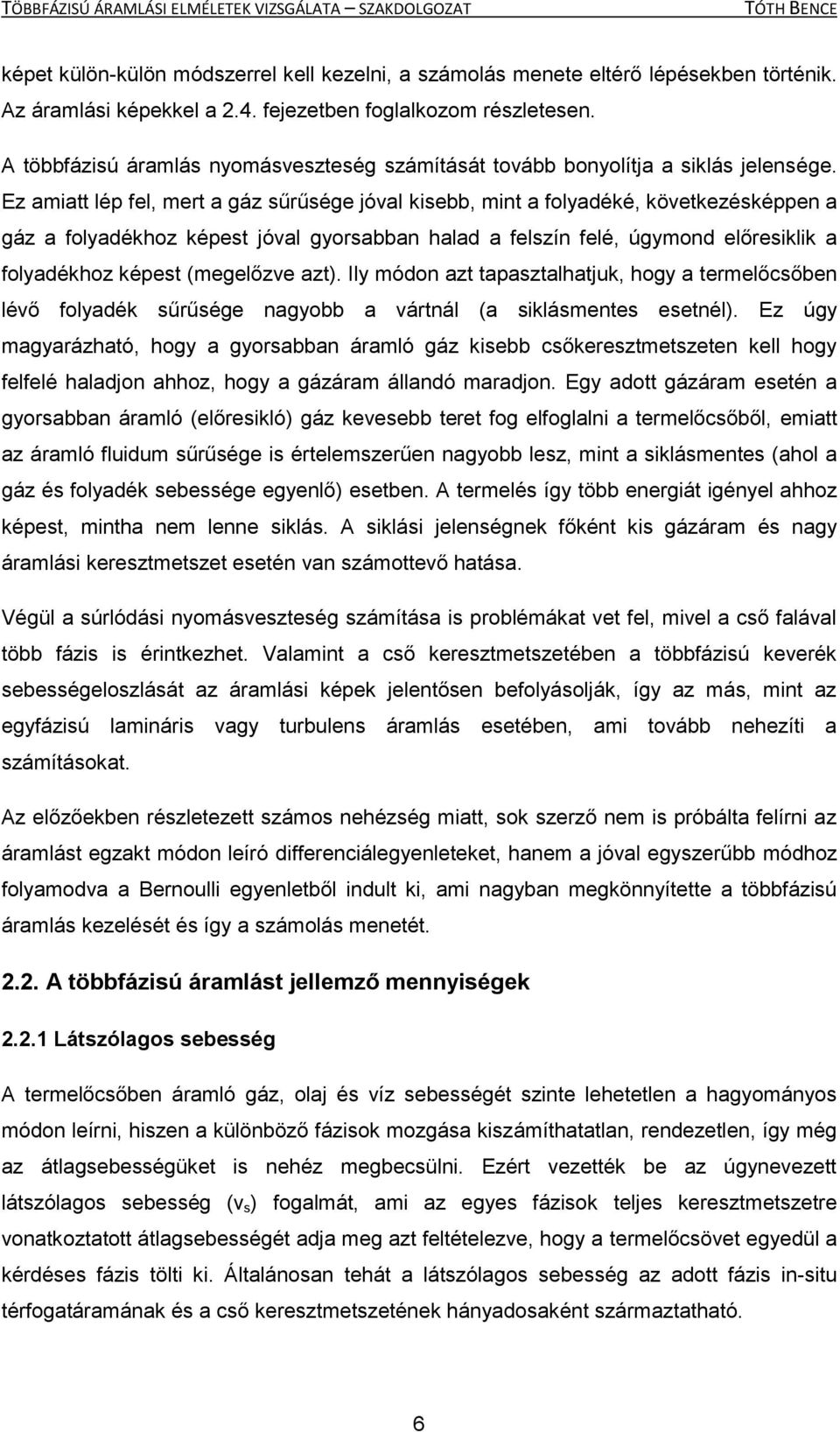 Ez amiatt lép fel, mert a gáz sűrűsége jóval kisebb, mint a folyadéké, következésképpen a gáz a folyadékhoz képest jóval gyorsabban halad a felszín felé, úgymond előresiklik a folyadékhoz képest