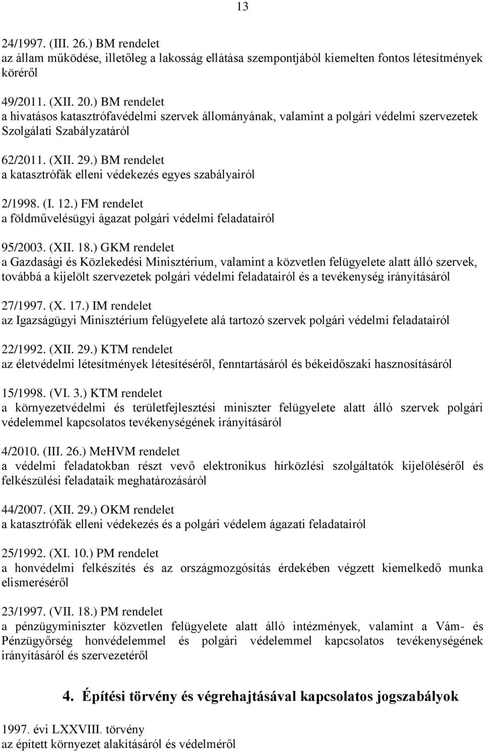 ) BM rendelet a katasztrófák elleni védekezés egyes szabályairól 2/1998. (I. 12.) FM rendelet a földművelésügyi ágazat polgári védelmi feladatairól 95/2003. (XII. 18.