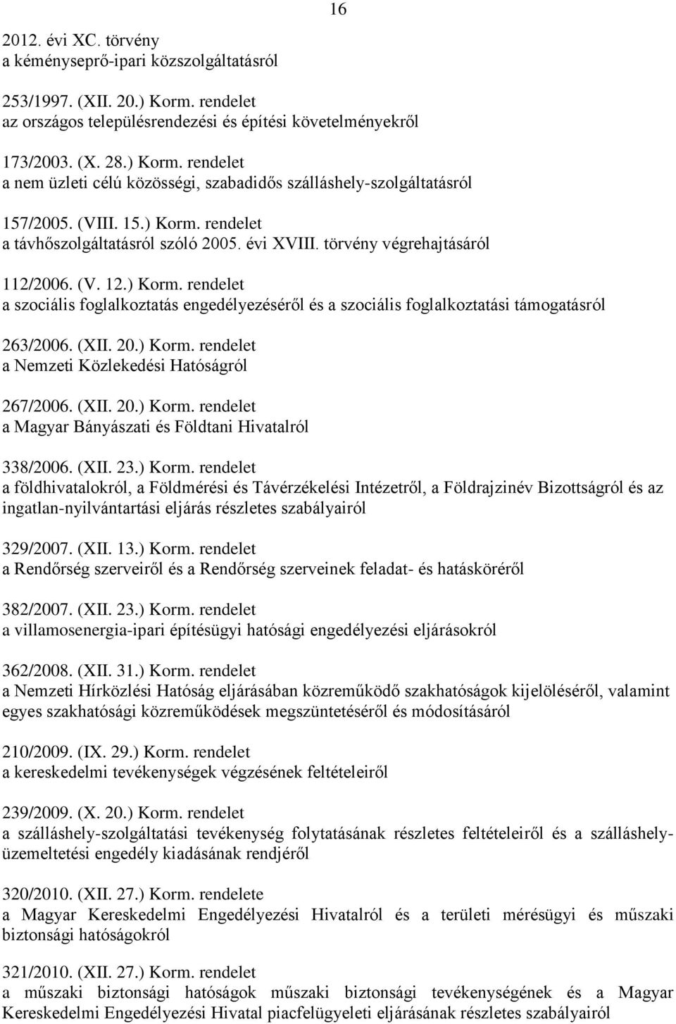 (XII. 20.) Korm. rendelet a Nemzeti Közlekedési Hatóságról 267/2006. (XII. 20.) Korm. rendelet a Magyar Bányászati és Földtani Hivatalról 338/2006. (XII. 23.) Korm. rendelet a földhivatalokról, a Földmérési és Távérzékelési Intézetről, a Földrajzinév Bizottságról és az ingatlan-nyilvántartási eljárás részletes szabályairól 329/2007.